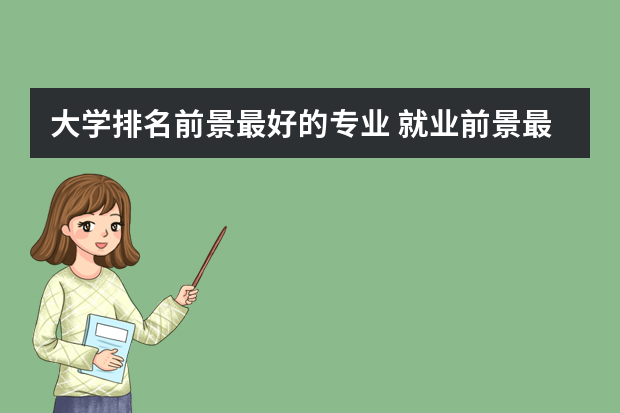 大学排名前景最好的专业 就业前景最好的十大专业排名